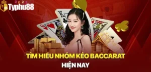 Tìm hiểu về nhóm kéo baccarat cùng chuyên gia typhu88